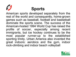 Sports <ul><li>American sports developed separately from the rest of the world and consequently, home-grown games such as ...