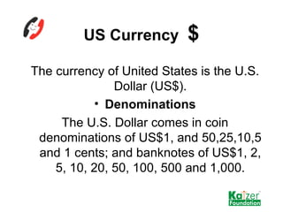 US Currency  $ <ul><li>The currency of United States is the U.S. Dollar (US$). </li></ul><ul><li>Denominations </li></ul><...