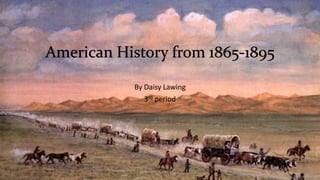 American History from 1865-1895 
By Daisy Lawing 
3rd period 
 