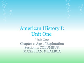 American History I: Unit One  Unit One Chapter 1: Age of Exploration Section 1: COLUMBUS, MAGELLAN, & BALBOA 