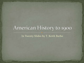 In Twenty Slides by T. Keith Barbo American History to 1900 