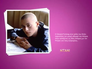 Ο Edward Furlong ρςξμ οόλξ ςξσ Νςάμι
παοιρςάμει ςξμ μικοό αδεοτό ςξσ Νςέοεκ
όπξσ αρπάζεςαι ςιπ ίδιεπ απόφειπ με ςξμ
Νςέοεκ για ςξσπ έγυοχμξσπ .
 