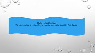Martin Luther King Day
We celebrate Martin Luther King Jr., and the reforms he fought for Civil Rights.
 