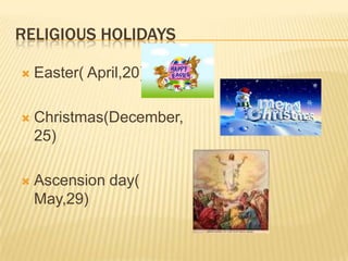 RELIGIOUS HOLIDAYS
 Easter( April,20)
 Christmas(December,
25)
 Ascension day(
May,29)
 