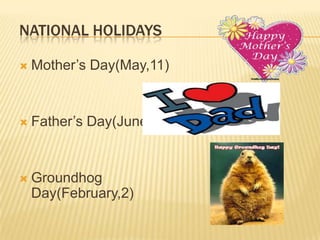 NATIONAL HOLIDAYS
 Mother’s Day(May,11)
 Father’s Day(June,15)
 Groundhog
Day(February,2)
 