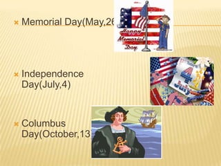  Memorial Day(May,26)
 Independence
Day(July,4)
 Columbus
Day(October,13)
 
