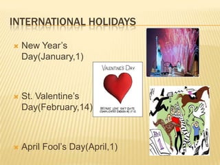 INTERNATIONAL HOLIDAYS
 New Year’s
Day(January,1)
 St. Valentine’s
Day(February,14)
 April Fool’s Day(April,1)
 