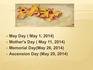  May Day ( May 1, 2014)
 Mother's Day ( May 11, 2014)
 Memorial Day(May 26, 2014)
 Ascension Day (May 29, 2014)
 