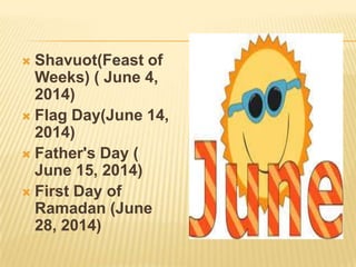  Shavuot(Feast of
Weeks) ( June 4,
2014)
 Flag Day(June 14,
2014)
 Father's Day (
June 15, 2014)
 First Day of
Ramadan (June
28, 2014)
 