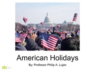 American Holidays
By: Professor Philip A. Lujan
 
