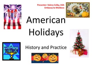 Presenter: Valery Colby, USA
            Embassy to Moldova




American
Holidays
History and Practice
 