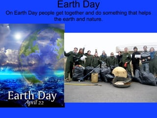 Earth Day
On Earth Day people get together and do something that helps
                   the earth and nature.
 