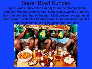 Super Bowl Sunday
   Super Bowl Sunday is the Sunday when the championship
 American Football game is held. More people wa...