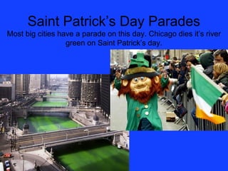 Saint Patrick’s Day Parades
Most big cities have a parade on this day. Chicago dies it’s river
                  green on ...