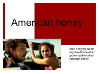 American honey
Short analysis on the
target audience of an
upcoming film called
American honey.
 