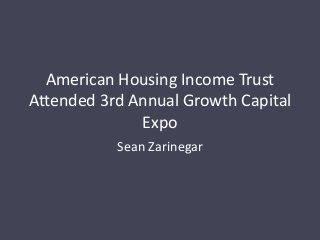 American Housing Income Trust
Attended 3rd Annual Growth Capital
Expo
Sean Zarinegar
 