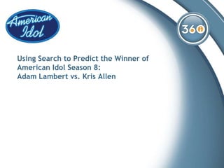 Insert Logo Here
 (align left side with
  first word in Title)
 you can delete this
 box on slide master




Using Search to Predict the Winner of
American Idol Season 8:
Adam Lambert vs. Kris Allen
 