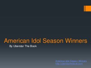 American Idol Season Winners
 By Uberstar The Book




                        American Idol Season Winners
                        http://uberstarthebook.com
 