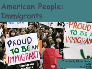American People:
Immigrants
Presented by Liliana Ciudin,
1LM2
11.03.2014
 
