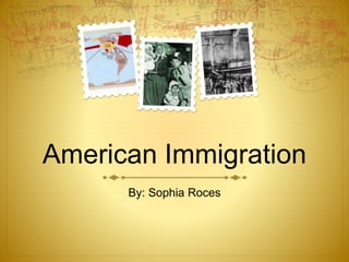 American Immigration
By: Sophia Roces
 