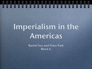 Imperialism in the
    Americas
    Rachel Seo and Peter Park
             Block G
 