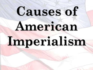 Causes of
American
Imperialism
 