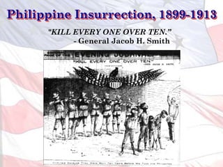 Philippine Insurrection, 1899-1913
"KILL EVERY ONE OVER TEN.”
- General Jacob H. Smith
 