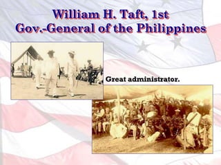 William H. Taft, 1st
Gov.-General of the Philippines
Great administrator.
 