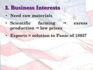 • Need raw materials
• Scientific farming  excess
production  low prices
• Exports = solution to Panic of 1893?
2. Business Interests
 