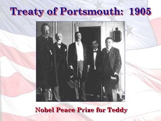 Treaty of Portsmouth: 1905
Nobel Peace Prize for Teddy
 