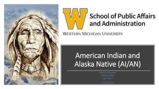 American Indian and
Alaska Native (AI/AN)
Reyna Payamps
PADM-5990
Fall-2017
11/27/2017
 