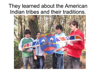 They learned about the American Indian tribes and their traditions. 