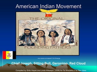 American Indian Movement




                           www.matoska.com/catgraph/7130-079mag.jpg




Chief Joseph, Sitting Bull, Geronimo, Red Cloud

  Compiled by Shilo Hayes and Linda Wikeepa ( 2008) for Te Whiuwhiu o te Hau class
 