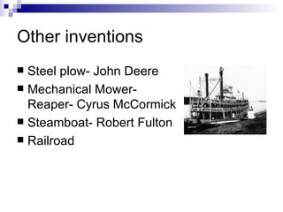Other inventions Steel plow- John Deere Mechanical Mower-Reaper- Cyrus McCormick Steamboat- Robert Fulton Railroad 