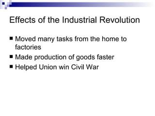 Effects of the Industrial Revolution Moved many tasks from the home to factories Made production of goods faster Helped Union win Civil War 