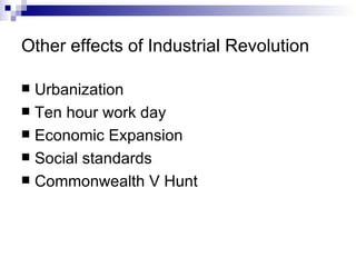 Other effects of Industrial Revolution Urbanization Ten hour work day Economic Expansion Social standards Commonwealth V Hunt 