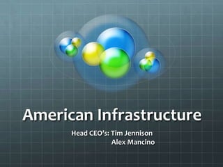 American Infrastructure
      Head CEO’s: Tim Jennison
                  Alex Mancino
 