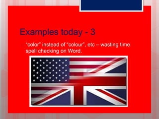 Examples today - 3
 “color” instead of “colour”, etc – wasting time
spell checking on Word.
 