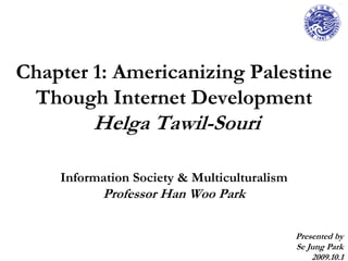 Chapter 1: Americanizing Palestine Though Internet Development  Helga Tawil-Souri,[object Object],Information Society & MulticulturalismProfessor Han Woo Park,[object Object],Presented by,[object Object],Se Jung Park,[object Object],2009.10.1,[object Object]