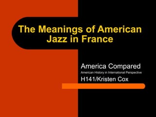 The Meanings of American Jazz in France America Compared American History in International Perspective H141/Kristen Cox 