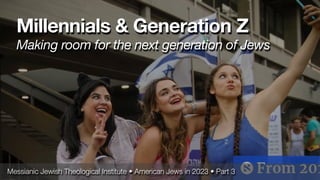 Messianic Jewish Theological Institute • American Jews in 2023 • Part 3
Millennials & Generation Z
Making room for the next generation of Jews
 