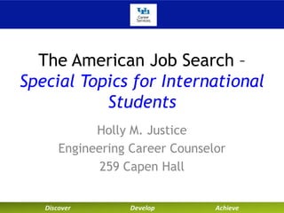The American Job Search – 
Special Topics for International 
Students 
Holly M. Justice 
Engineering Career Counselor 
259 Capen Hall 
 