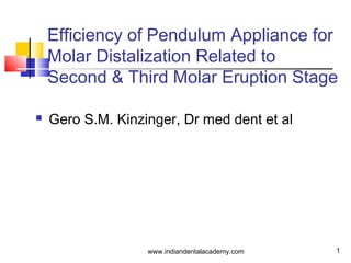 Efficiency of Pendulum Appliance for
Molar Distalization Related to
Second & Third Molar Eruption Stage


Gero S.M. Kinzinger, Dr med dent et al

www.indiandentalacademy.com

1

 