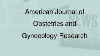 American Journal of
Obstetrics and
Gynecology Research
 
