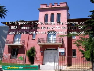 • N’ha quedat la torre, antiga Villa Carmen, delN’ha quedat la torre, antiga Villa Carmen, del
1898, remodelada als anys 90 del segle XX,1898, remodelada als anys 90 del segle XX,
que actualment és un equipament municipal.que actualment és un equipament municipal.
 