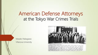 American Defense Attorneys
at the Tokyo War Crimes Trials
Masako Nakagawa
Villanova University
 