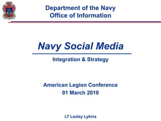 0 Department of the NavyOffice of Information Navy Social Media  Integration & Strategy American Legion Conference 01 March 2010 LT Lesley Lykins 