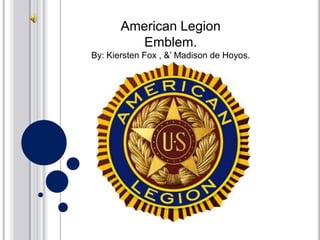 American Legion  Emblem.  By: Kiersten Fox , &’ Madison de Hoyos.  