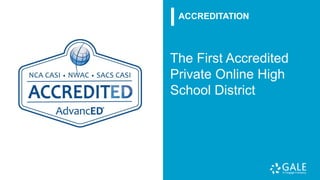 The First Accredited
Private Online High
School District
ACCREDITATION
 