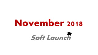 November 2018
Soft Launch
 